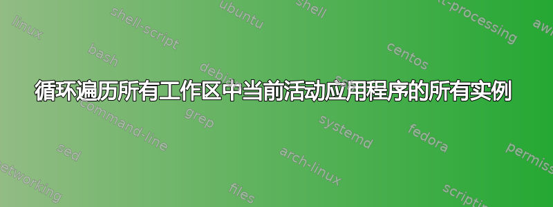 循环遍历所有工作区中当前活动应用程序的所有实例