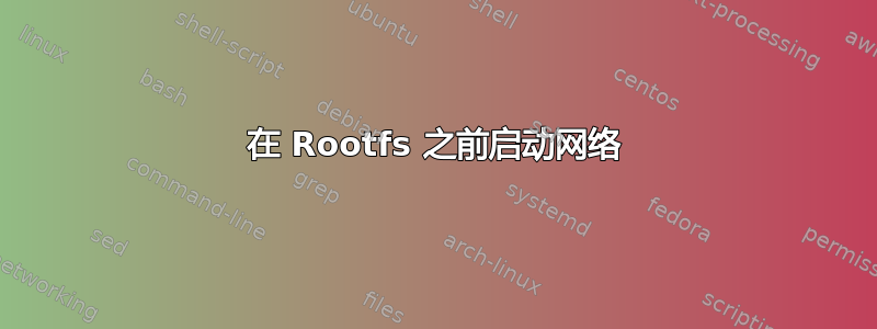 在 Rootfs 之前启动网络