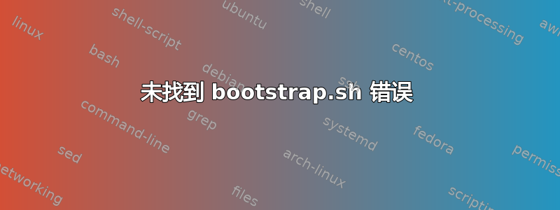 未找到 bootstrap.sh 错误