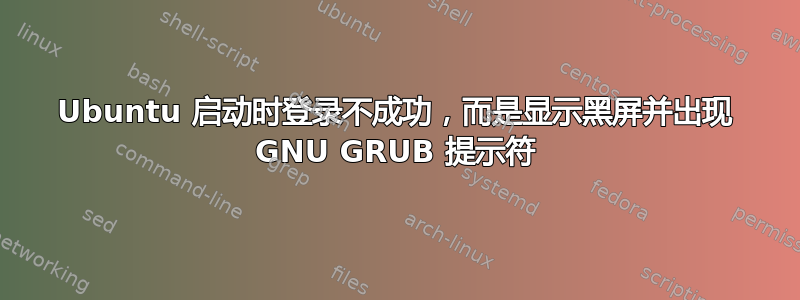 Ubuntu 启动时登录不成功，而是显示黑屏并出现 GNU GRUB 提示符