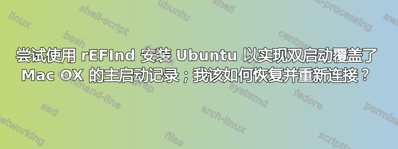 尝试使用 rEFInd 安装 Ubuntu 以实现双启动覆盖了 Mac OX 的主启动记录；我该如何恢复并重新连接？