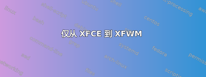 仅从 XFCE 到 XFWM