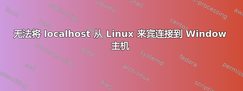 无法将 localhost 从 Linux 来宾连接到 Window 主机