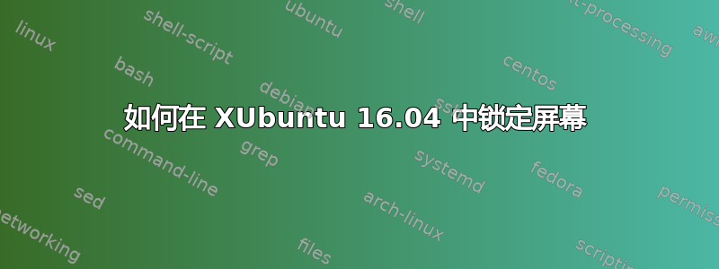 如何在 XUbuntu 16.04 中锁定屏幕