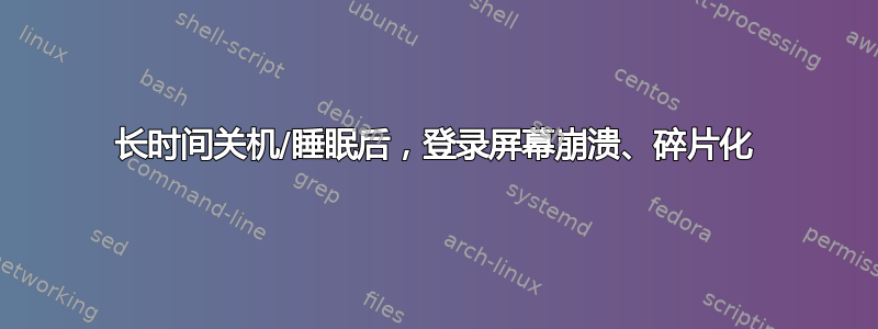 长时间关机/睡眠后，登录屏幕崩溃、碎片化