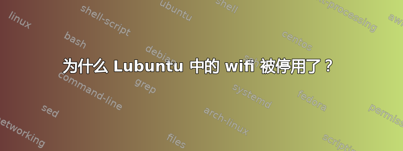 为什么 Lubuntu 中的 wifi 被停用了？