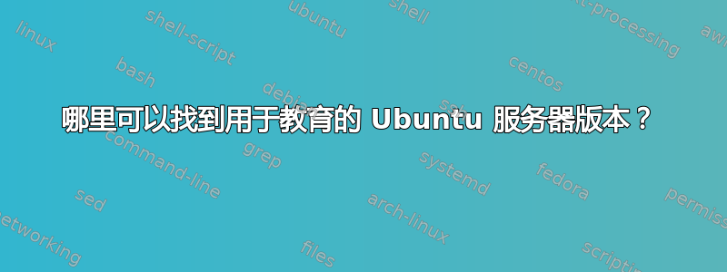 哪里可以找到用于教育的 Ubuntu 服务器版本？