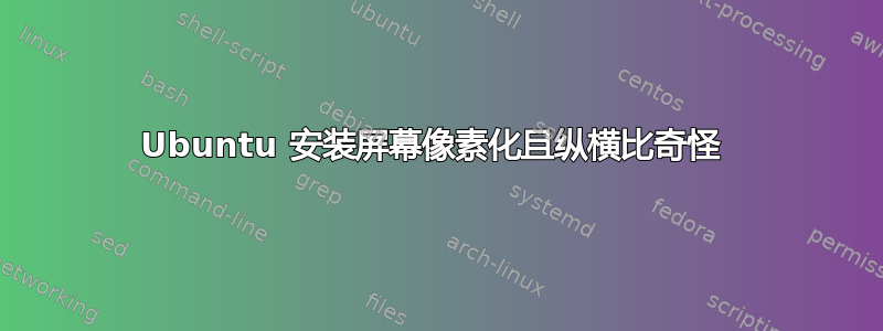 Ubuntu 安装屏幕像素化且纵横比奇怪 