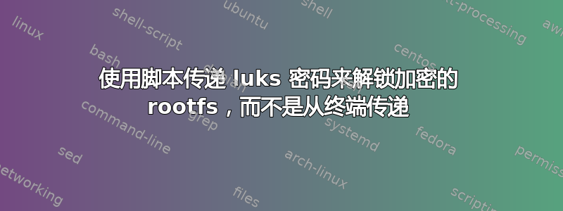 使用脚本传递 luks 密码来解锁加密的 rootfs，而不是从终端传递