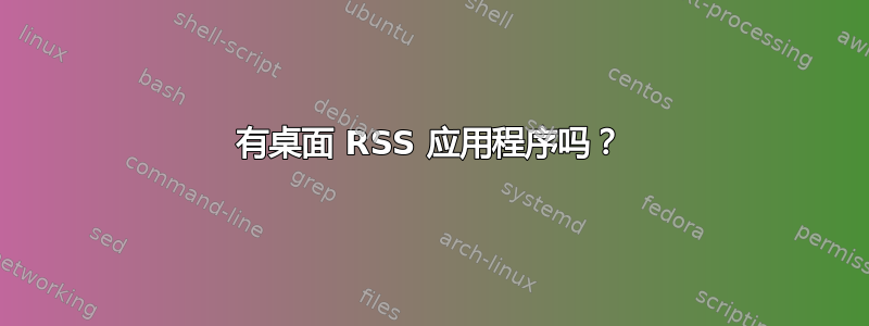 有桌面 RSS 应用程序吗？