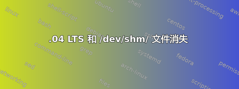 16.04 LTS 和 /dev/shm/ 文件消失