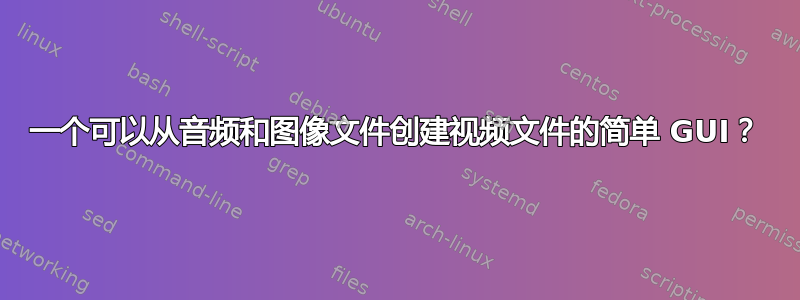 一个可以从音频和图像文件创建视频文件的简单 GUI？