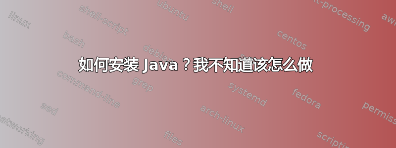 如何安装 Java？我不知道该怎么做