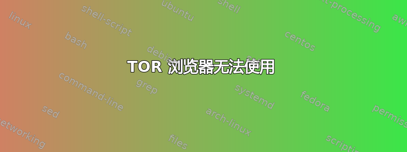 TOR 浏览器无法使用