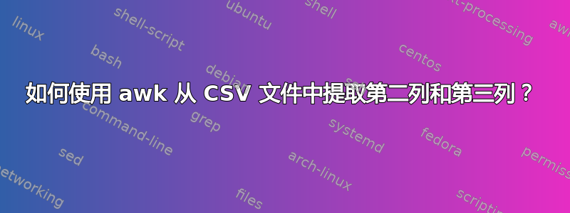 如何使用 awk 从 CSV 文件中提取第二列和第三列？