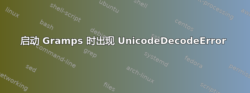 启动 Gramps 时出现 UnicodeDecodeError