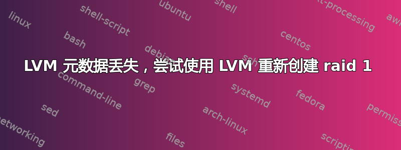 LVM 元数据丢失，尝试使用 LVM 重新创建 raid 1