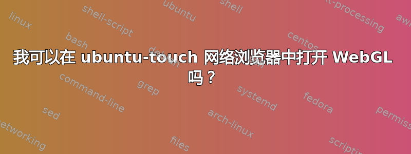 我可以在 ubuntu-touch 网络浏览器中打开 WebGL 吗？