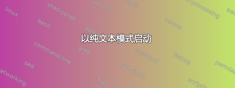 以纯文本模式启动