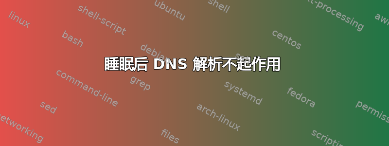 睡眠后 DNS 解析不起作用