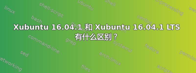 Xubuntu 16.04.1 和 Xubuntu 16.04.1 LTS 有什么区别？