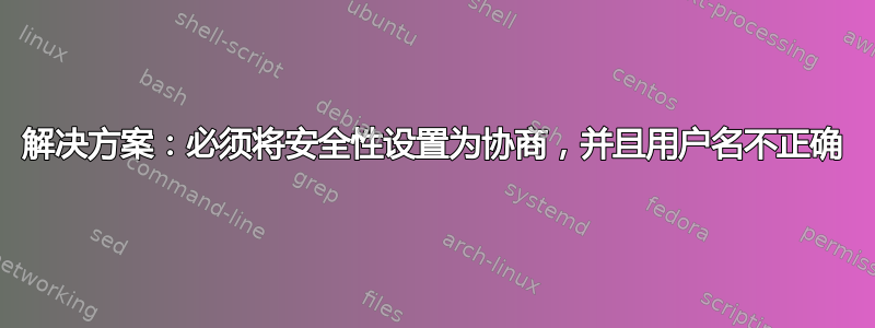 解决方案：必须将安全性设置为协商，并且用户名不正确