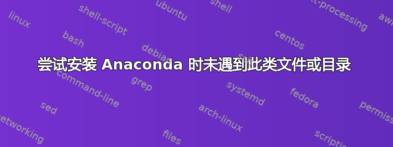 尝试安装 Anaconda 时未遇到此类文件或目录