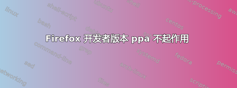 Firefox 开发者版本 ppa 不起作用