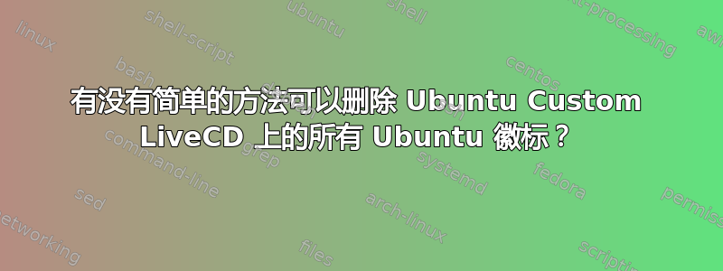 有没有简单的方法可以删除 Ubuntu Custom LiveCD 上的所有 Ubuntu 徽标？