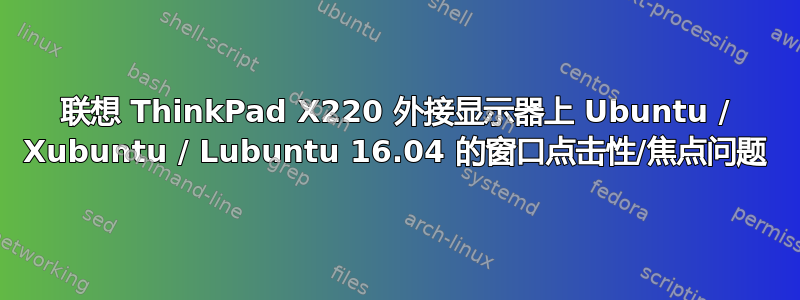 联想 ThinkPad X220 外接显示器上 Ubuntu / Xubuntu / Lubuntu 16.04 的窗口点击性/焦点问题