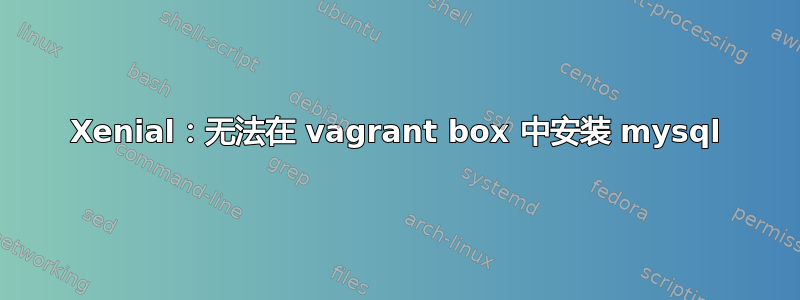 Xenial：无法在 vagrant box 中安装 mysql