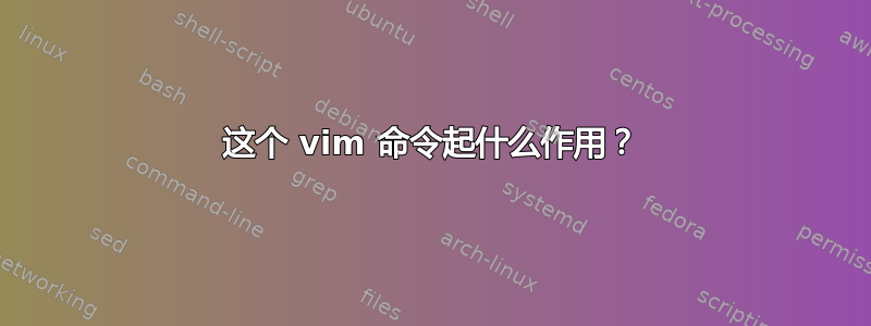 这个 vim 命令起什么作用？