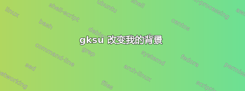 gksu 改变我的背景