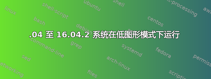 16.04 至 16.04.2 系统在低图形模式下运行