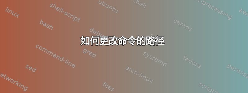 如何更改命令的路径