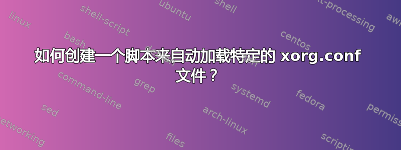 如何创建一个脚本来自动加载特定的 xorg.conf 文件？