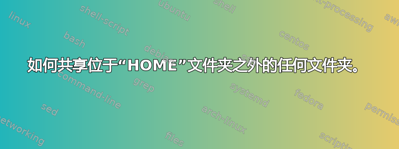 如何共享位于“HOME”文件夹之外的任何文件夹。