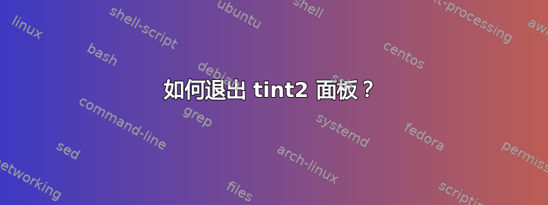 如何退出 tint2 面板？