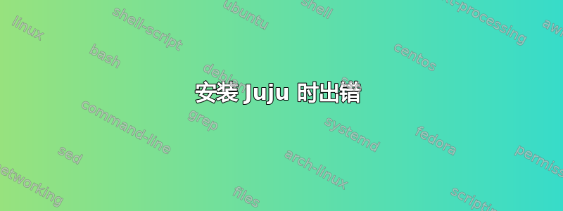 安装 Juju 时出错