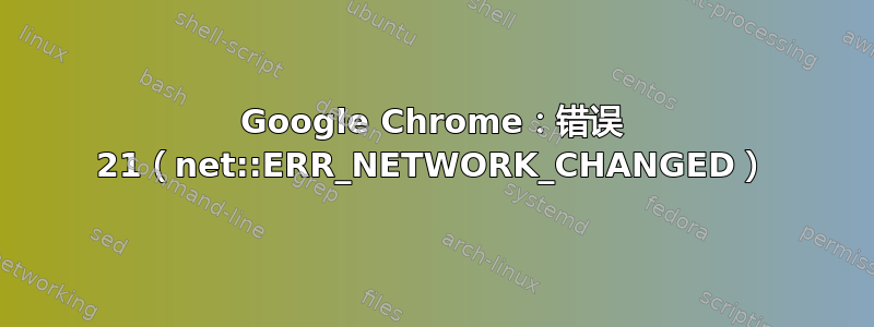 Google Chrome：错误 21（net::ERR_NETWORK_CHANGED）