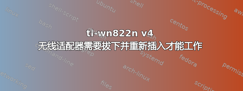 tl-wn822n v4 无线适配器需要拔下并重新插入才能工作