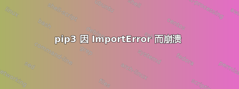 pip3 因 ImportError 而崩溃