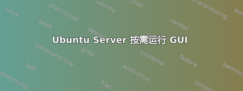 Ubuntu Server 按需运行 GUI