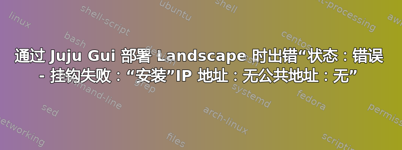 通过 Juju Gui 部署 Landscape 时出错“状态：错误 - 挂钩失败：“安装”IP 地址：无公共地址：无”