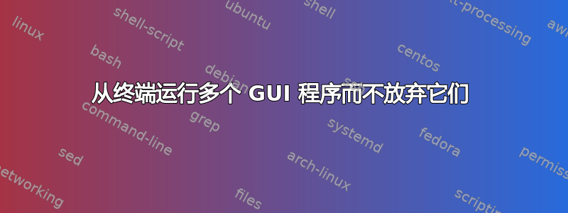 从终端运行多个 GUI 程序而不放弃它们