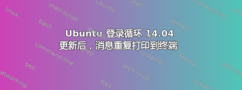 Ubuntu 登录循环 14.04 更新后，消息重复打印到终端 