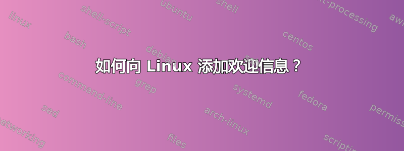 如何向 Linux 添加欢迎信息？