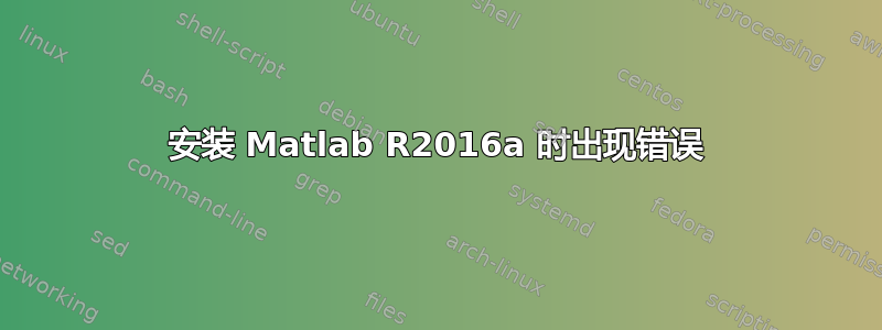 安装 Matlab R2016a 时出现错误