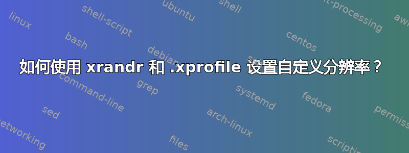 如何使用 xrandr 和 .xprofile 设置自定义分辨率？