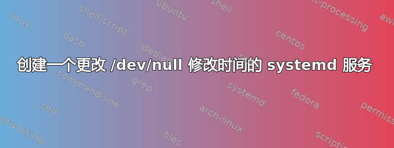 创建一个更改 /dev/null 修改时间的 systemd 服务